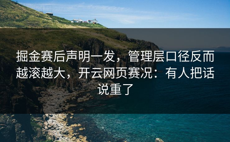 掘金赛后声明一发,管理层口径反而越滚越大,开云网页赛况:有人把话说重了